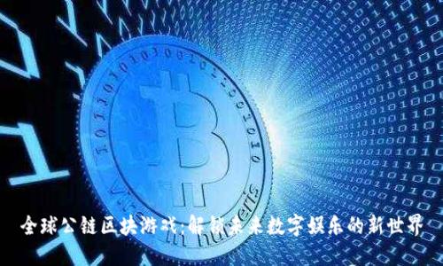 全球公链区块游戏:解锁未来数字娱乐的新世界