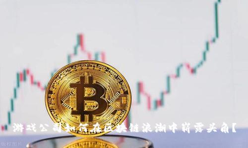 游戏公司如何在区块链浪潮中崭露头角?
