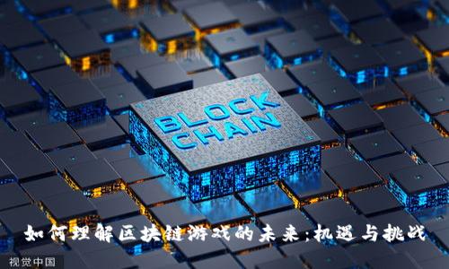 如何理解区块链游戏的未来:机遇与挑战