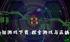 热血传奇区块链游戏下载：探索游戏与区块链的
