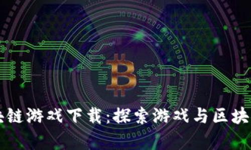 热血传奇区块链游戏下载:探索游戏与区块链的无限可能