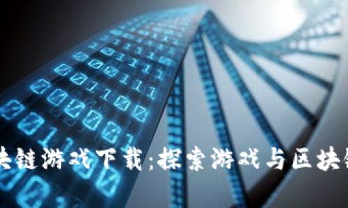 热血传奇区块链游戏下载:探索游戏与区块链的无限可能