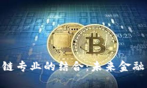 金融学与区块链专业的结合:未来金融的趋势与机遇
