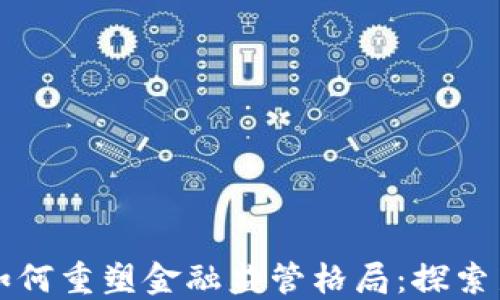 区块链技术如何重塑金融监管格局:探索新机遇与挑战