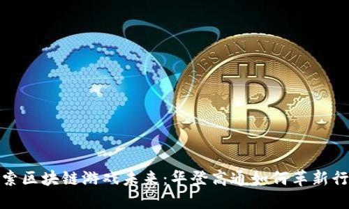 探索区块链游戏未来:华登高通如何革新行业