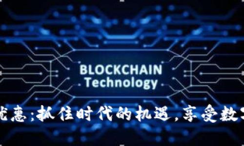 区块链金融优惠:抓住时代的机遇,享受数字时代的福利