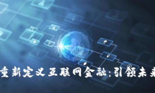 区块链如何重新定义互联网金融:引领未来的金融变革