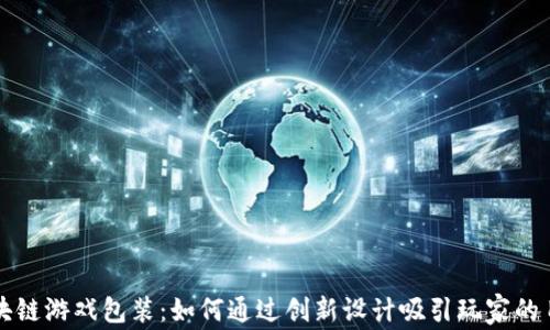 区块链游戏包装:如何通过创新设计吸引玩家的目光