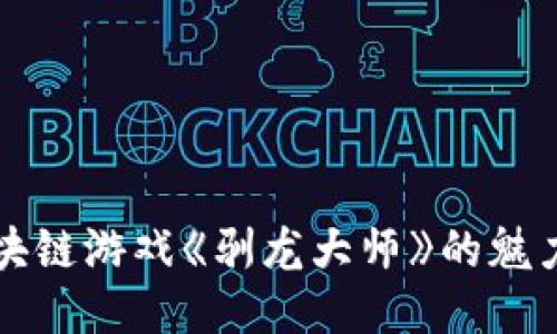 探索区块链游戏《驯龙大师》的魅力与潜力