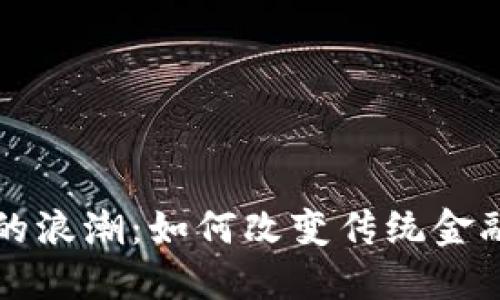 区块链金融的浪潮:如何改变传统金融与未来趋势