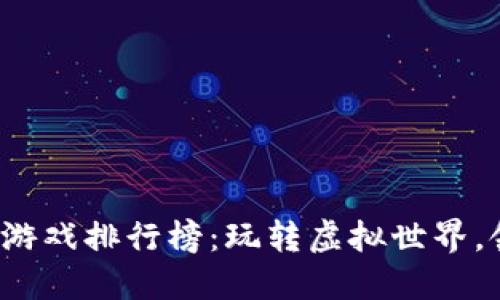 2023年最新区块链游戏排行榜:玩转虚拟世界,领略数字资产的魅力