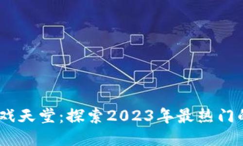 韩国区块链游戏天堂:探索2023年最热门的NFT游戏潮流