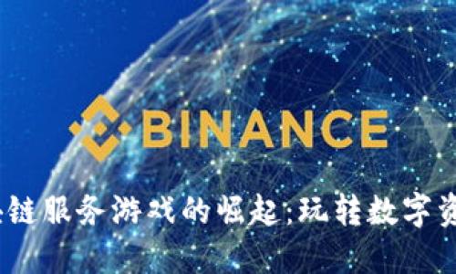 2023年区块链服务游戏的崛起:玩转数字资产的新时代
