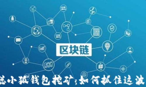 
2023年中本聪小狐钱包挖矿：如何抓住这波加密货币热潮