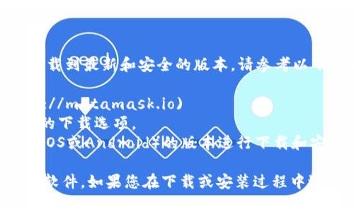 要下载MetaMask钱包，您可以访问其官方网站，以确保下载到最新和安全的版本。请参考以下步骤：

1. 访问MetaMask官网：[https://metamask.io](https://metamask.io)
2. 在页面上，点击“下载”按钮，您将被引导至适合您设备的下载选项。
3. 选择适合您的浏览器（如Chrome、Firefox）或设备（如iOS或Android）的版本进行下载和安装。

请确保从官方网站下载软件，以避免任何安全风险或恶意软件。如果您在下载或安装过程中遇到问题，可以查看该网站的支持或社区页面以获取帮助。