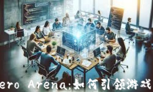 
区块链游戏Hero Arena：如何引领游戏行业的新潮流
