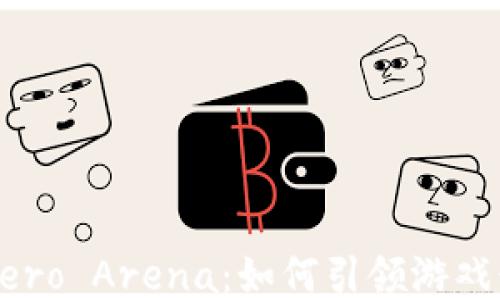 
区块链游戏Hero Arena：如何引领游戏行业的新潮流