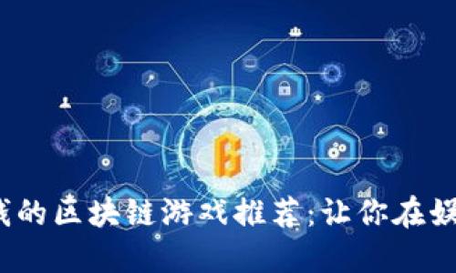 2023年能赚钱的区块链游戏推荐：让你在娱乐中获取收益
