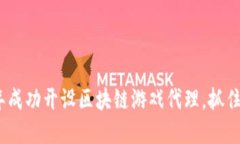 如何在2023年成功开设区块链游戏代理，抓住新兴
