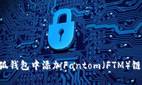 如何在小狐钱包中添加Fantom（FTM）链：完整指南