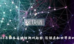 2023年娱乐区块链游戏趋势：引领虚拟世界新时代