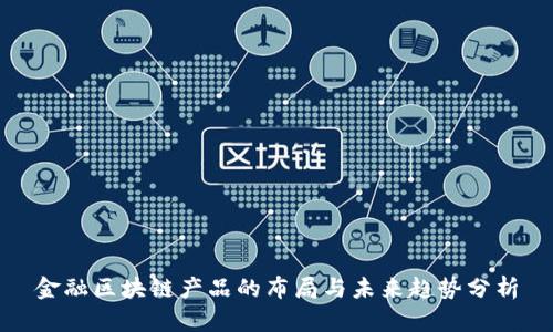 金融区块链产品的布局与未来趋势分析