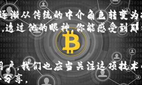 
自己
在区块链新时代：金融专家教你如何理解这一颠覆性技术
/自己

关键词
区块链, 金融科技, 数字货币, 数据透明
/关键词

引言
在当今的科技时代，区块链技术正如春风化雨般渗透进我们的生活，无论是金融领域，还是其他很多行业。作为一种颠覆性的技术，区块链不仅为数字货币提供了底层支持，还在数据透明、安全性和去中心化等多个层面展现了其独特优势。

区块链的基本概念
区块链技术，简单来说，是一种去中心化的分布式账本技术。每当有新的交易发生，它就会通过网络中的多个节点进行验证，而一旦确认，这些交易数据就会打包成区块，并被永久记录在链上。这样的特性使得区块链具有高度的安全性和可靠性。
想象一下，阳光透过古老的图书馆窗户，洒在满是尘埃的书籍上，每一本书都如同一个区块，记录着无数个故事。这些故事轮流被世代传承，无法篡改，正如区块链中的数据一样真实可靠。

区块链与金融科技的结合
金融行业向来是技术创新的前沿阵地，区块链的到来为传统金融服务带来了新的挑战与机遇。金融专家指出，区块链能够在传统信任机制之外，提供更为高效透明的解决方案。
例如，当你在一家银行申请贷款时，往往需要提供大量的个人信息和财务记录，而这些信息又需要经过多重审核，才会得到处理。然而，区块链可以通过智能合约，将这些步骤自动化，减少审核时间，降低运营成本。

区块链的应用场景
在许多实际场景中，区块链已经展现出了其潜力。比如，某些跨国贸易需要大量的文件和单据，传统上需要耗费数天时间进行审核和确认，但区块链技术能够将这些信息即时更新在网络上，使得贸易流程更加顺畅。
在某个初夏的早晨，一家国际货运公司正在进行一次复杂的交易，通过区块链技术，所有参与者的交易信息都在同一时间被记录，阳光透过窗户洒在电脑屏幕上，宛如一幅充满希望的画卷。

区块链的透明性与安全性
区块链技术最大的优势之一就是透明性。每一笔交易都可以被网络中任何一个节点查看，增加了系统的可信度。此外，由于交易一旦被录入就无法修改，这为金融交易提供了额外的安全保障。
然而，很多人对于区块链的透明性与隐私保护之间的矛盾表示担忧。如何在保证透明的同时保护用户隐私，成为了当前技术发展的一个重要课题。

区块链对金融行业的未来影响
展望未来，金融专家认为区块链将引领金融行业的变革，改变我们对货币、资产和交易方式的看法。银行会逐渐从传统的中介角色转变为技术服务提供者，而新兴的金融科技公司将成为主要的竞争者。
在未来的某一天，当你在街头偶遇一个年轻的开发者，他正在向一家初创金融公司推介他们的区块链应用。透过他的眼神，你能感受到那种对未来的憧憬与期待。

结论
区块链不仅仅是一种技术，它是一种新的思维方式，推动着金融行业走向更加开放透明的未来。作为普通用户，我们也应当关注这项技术的动态，把握住时代的脉搏，及时调整自己的认知与行动。
阳光再次洒落在老旧的木桌上，带着一丝温暖，似乎在鼓励每一个关心区块链发展的人，去探索、去学习、去分享。