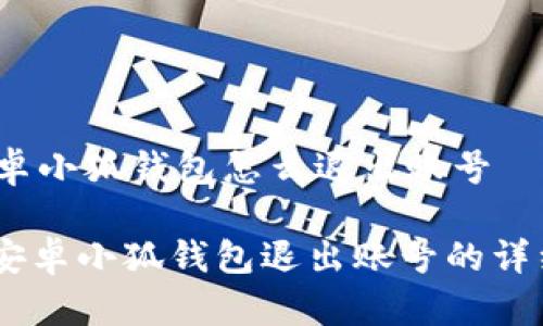 # 安卓小狐钱包怎么退出账号

## 安卓小狐钱包退出账号的详细指南