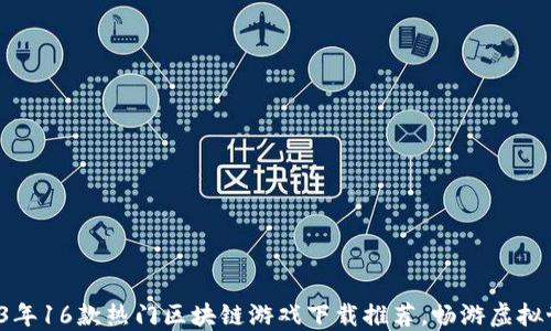 
2023年16款热门区块链游戏下载推荐，畅游虚拟世界！