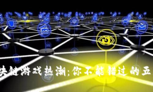 2021年区块链游戏热潮：你不能错过的五款热门游戏