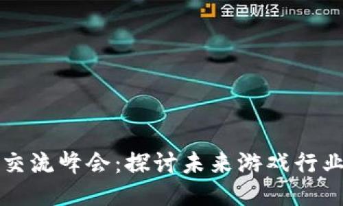 区块链游戏技术交流峰会：探讨未来游戏行业的新机遇与挑战