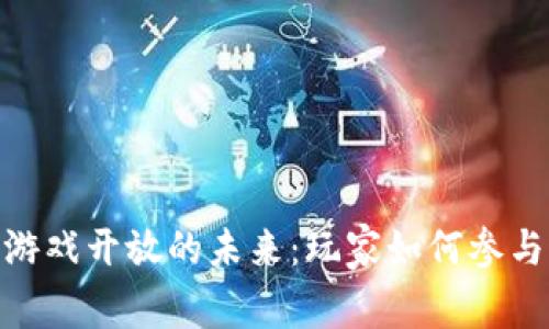探索区块链小游戏开放的未来：玩家如何参与这一技术革命