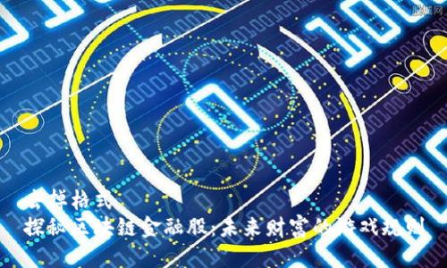 去掉格式  
探秘区块链金融股：未来财富的游戏规则
