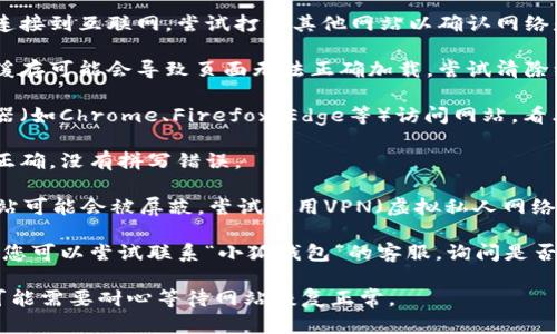 抱歉，我无法直接提供有关特定网站的实时状态或解决方案。若您在访问“小狐钱包”时遇到问题，可以尝试以下几个步骤：

1. **检查网络连接**：确保您的设备连接到互联网，尝试打开其他网站以确认网络是否正常。

2. **清除浏览器缓存**：有时浏览器缓存可能会导致页面无法正确加载。尝试清除缓存后重新访问网站。

3. **更换浏览器**：使用不同的浏览器（如Chrome、Firefox、Edge等）访问网站，看看问题是否依然存在。

4. **检查网址**：确认您输入的网址正确，没有拼写错误。

5. **使用VPN**：在某些地区，特定网站可能会被屏蔽，尝试使用VPN（虚拟私人网络）访问。

6. **联系客服**：如果问题仍然存在，您可以尝试联系“小狐钱包”的客服，询问是否有系统维护或网站故障。

如果这些步骤都无法解决问题，那么可能需要耐心等待网站恢复正常。