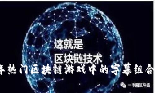 揭秘2023年热门区块链游戏中的字幕组合与玩法解析