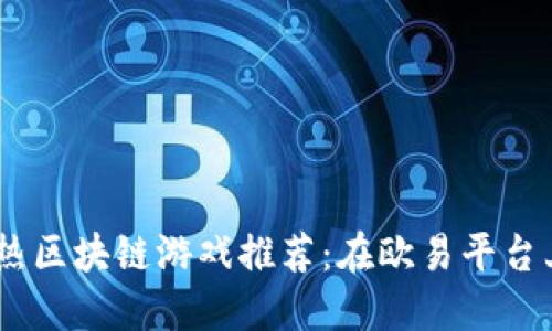 2023年最热区块链游戏推荐：在欧易平台上尽享乐趣