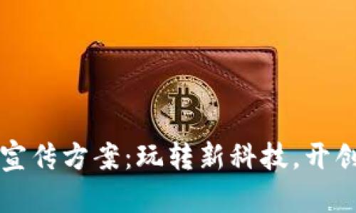 区块链游戏平台宣传方案：玩转新科技，开创虚拟财富新时代