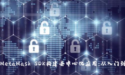 如何使用MetaMask SDK构建去中心化应用：从入门到高级功能