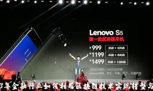 
2023年金融行业如何利用区块链技术实现转型与创新