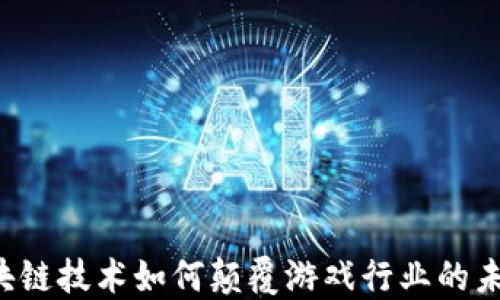 
区块链技术如何颠覆游戏行业的未来？