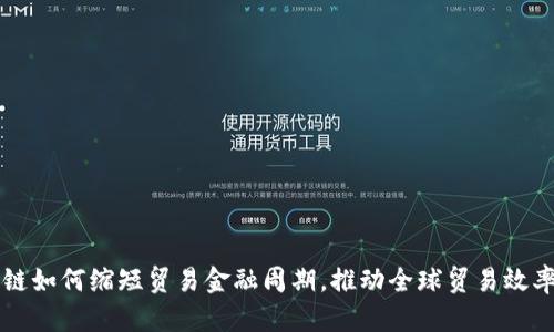 区块链如何缩短贸易金融周期，推动全球贸易效率提升