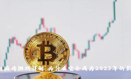 区块链麻将游戏详解：为什么它会成为2023年的新趋势？