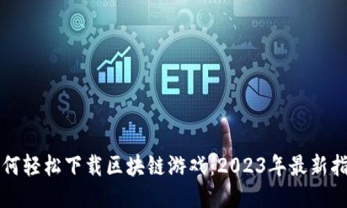 如何轻松下载区块链游戏:2023年最新指南