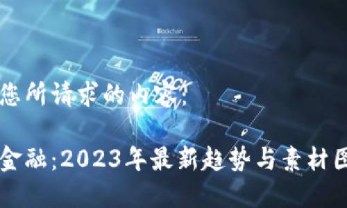 以下是您所请求的内容:
区块链金融:2023年最新趋势与素材图片推荐