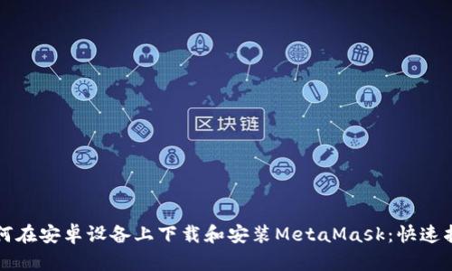 如何在安卓设备上下载和安装MetaMask：快速指南