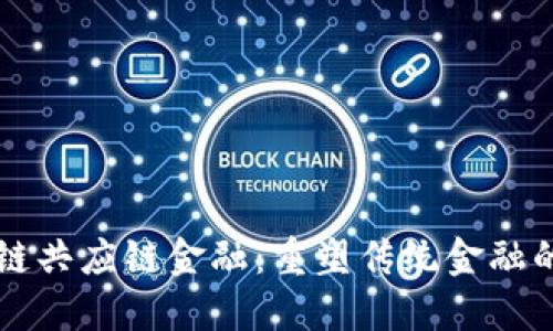 区块链共应链金融：重塑传统金融的未来