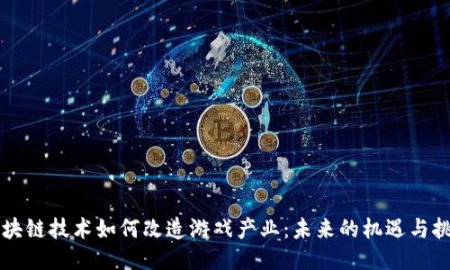 区块链技术如何改造游戏产业:未来的机遇与挑战