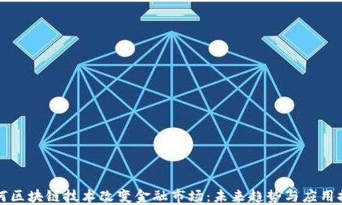 如何区块链技术改变金融市场:未来趋势与应用探索