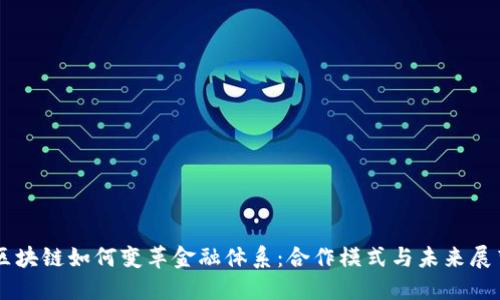 区块链如何变革金融体系:合作模式与未来展望