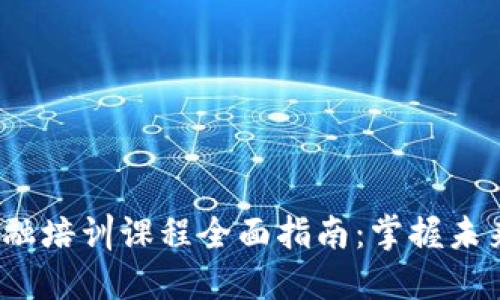 2023年区块链金融培训课程全面指南:掌握未来金融的关键技能
